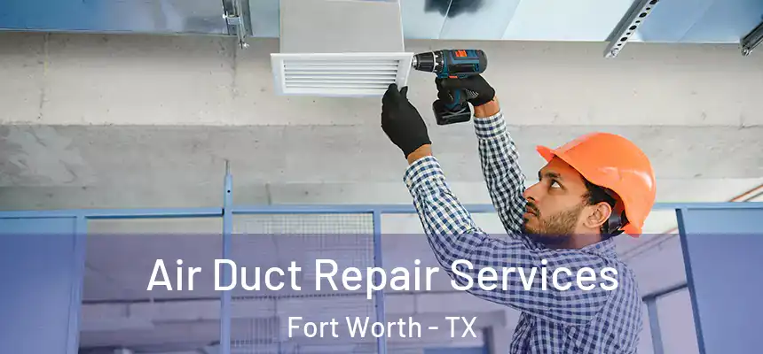 Air Duct Repair Services Fort Worth - TX