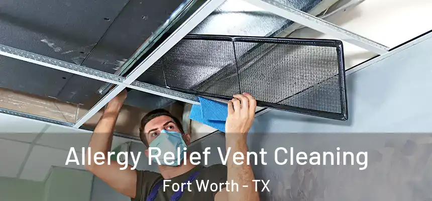 Allergy Relief Vent Cleaning Fort Worth - TX