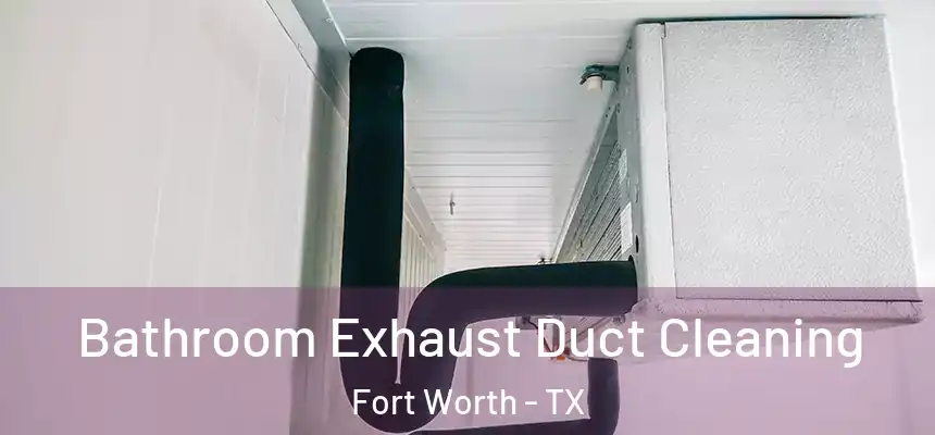 Bathroom Exhaust Duct Cleaning Fort Worth - TX
