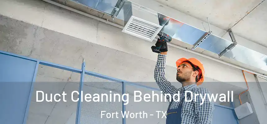 Duct Cleaning Behind Drywall Fort Worth - TX