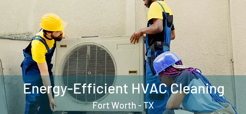 Energy-Efficient HVAC Cleaning Fort Worth - TX
