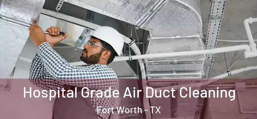 Hospital Grade Air Duct Cleaning Fort Worth - TX