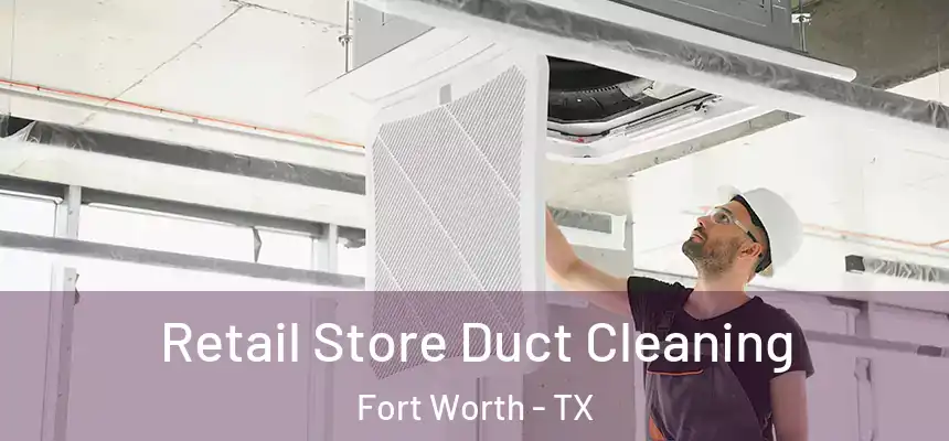 Retail Store Duct Cleaning Fort Worth - TX