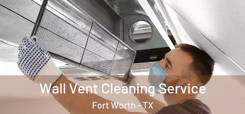 Wall Vent Cleaning Service Fort Worth - TX