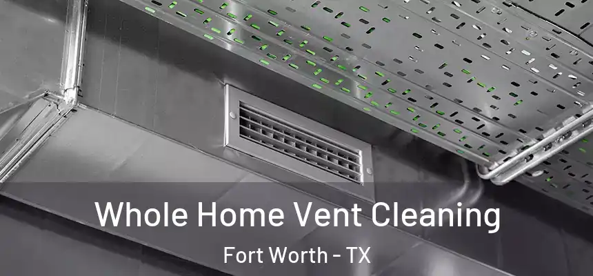 Whole Home Vent Cleaning Fort Worth - TX